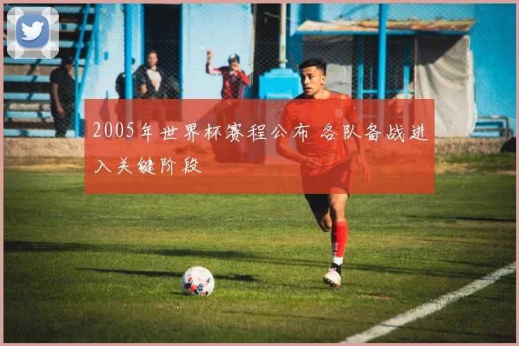 2005年世界杯赛程公布 各队备战进入关键阶段