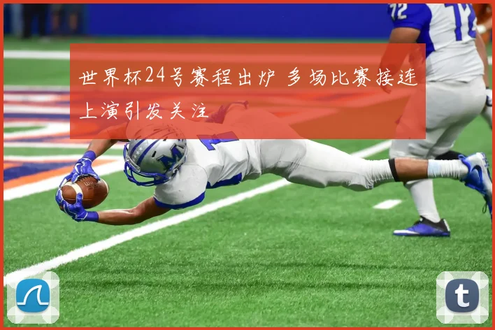 世界杯24号赛程出炉 多场比赛接连上演引发关注