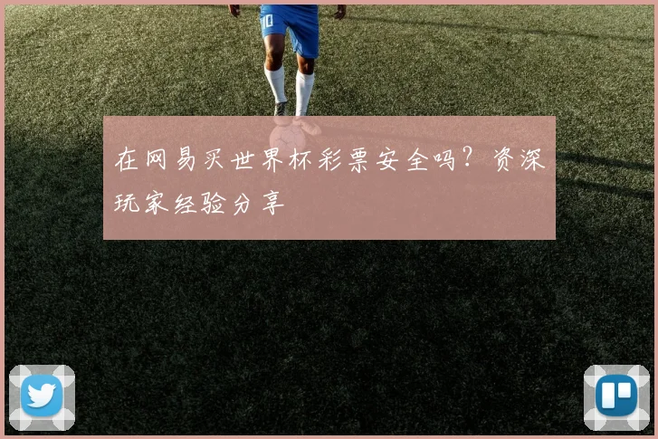 在网易买世界杯彩票安全吗?资深玩家经验分享