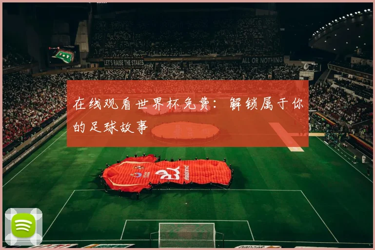 在线观看世界杯免费:解锁属于你的足球故事