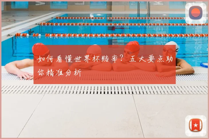 如何看懂世界杯赔率？五大要点助你精准分析