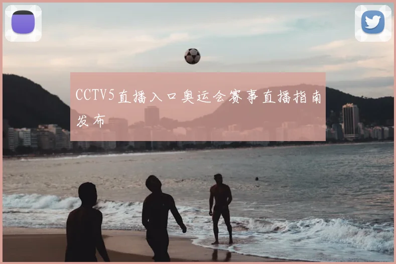 CCTV5直播入口奥运会赛事直播指南发布