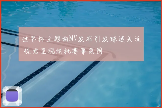 世界杯主题曲MV发布引发球迷关注 视觉呈现烘托赛事氛围