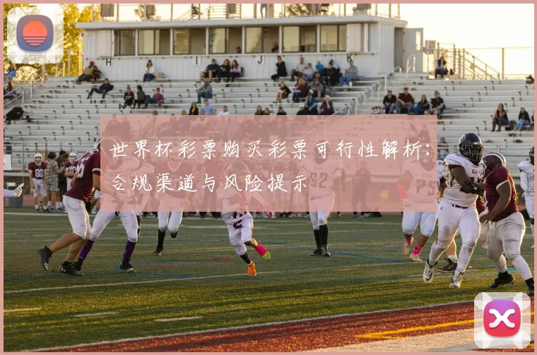 世界杯彩票购买彩票可行性解析：合规渠道与风险提示