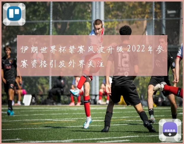 伊朗世界杯禁赛风波升级 2022年参赛资格引发外界关注