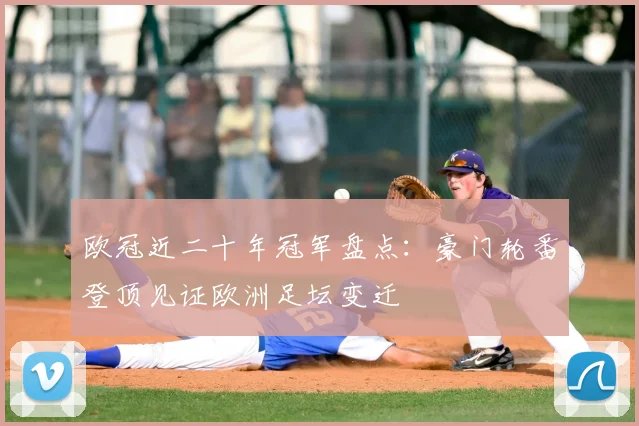 欧冠近二十年冠军盘点：豪门轮番登顶见证欧洲足坛变迁