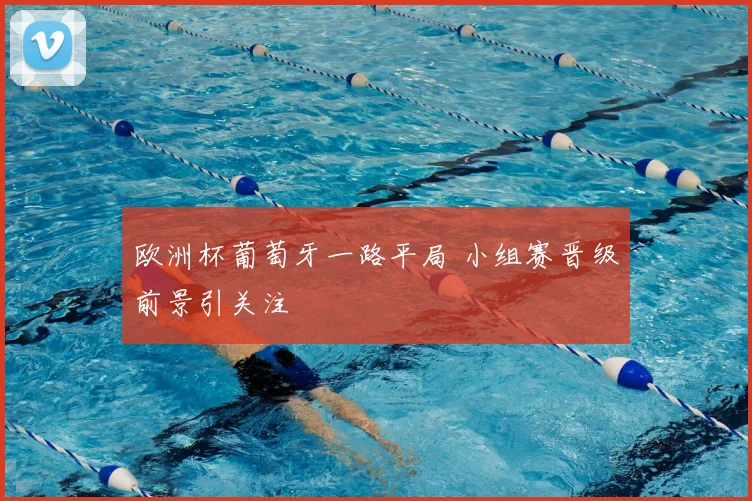 欧洲杯葡萄牙一路平局 小组赛晋级前景引关注