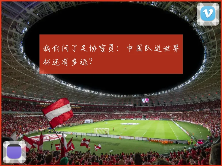 我们问了足协官员：中国队进世界杯还有多远？