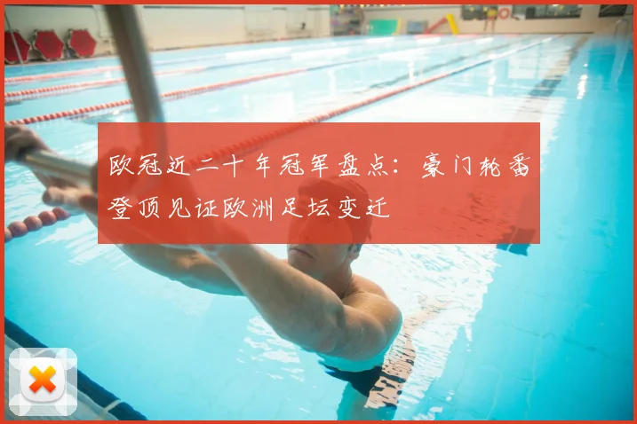 欧冠近二十年冠军盘点:豪门轮番登顶见证欧洲足坛变迁