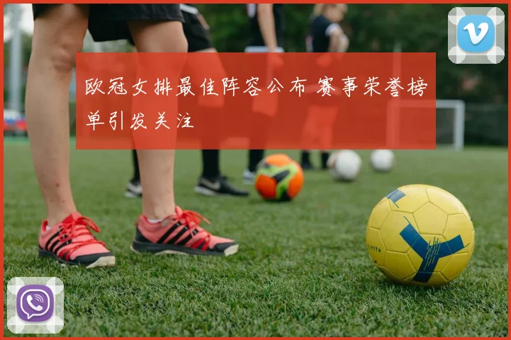 欧冠女排最佳阵容公布 赛事荣誉榜单引发关注