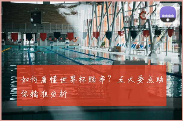 如何看懂世界杯赔率?五大要点助你精准分析