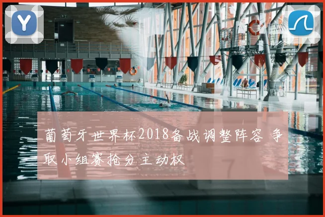 葡萄牙世界杯2018备战调整阵容 争取小组赛抢分主动权