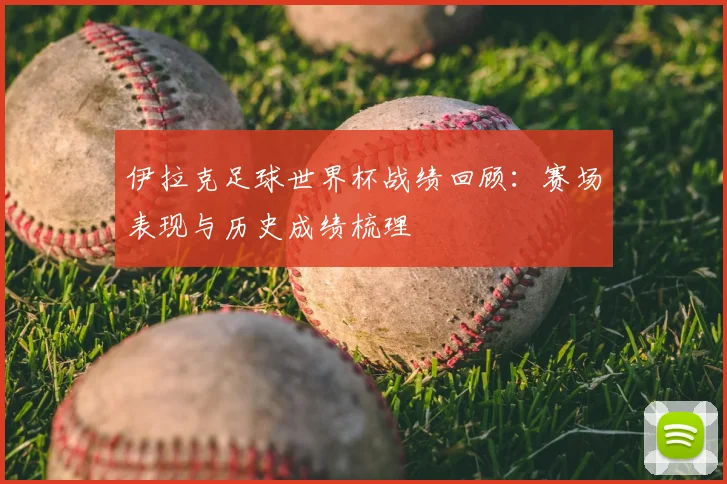 伊拉克足球世界杯战绩回顾：赛场表现与历史成绩梳理