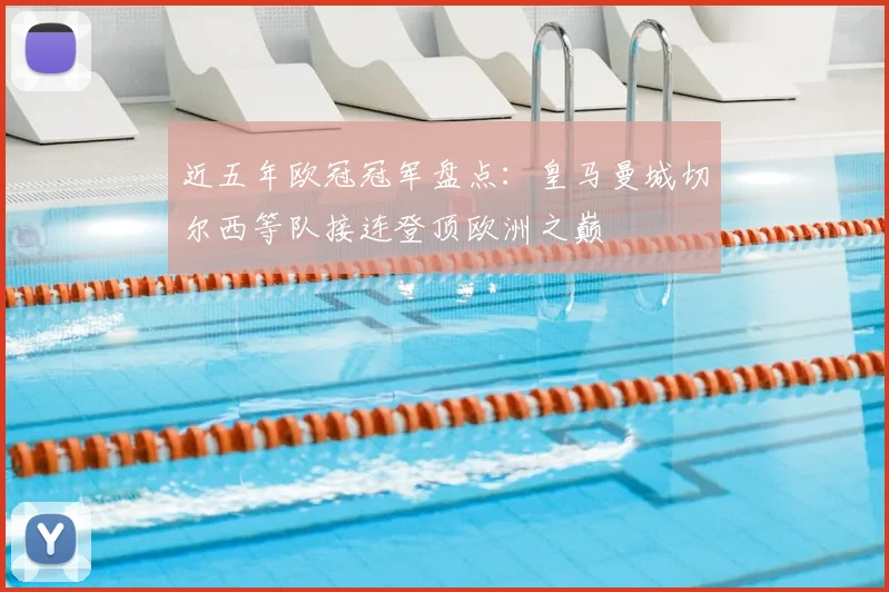 近五年欧冠冠军盘点：皇马曼城切尔西等队接连登顶欧洲之巅