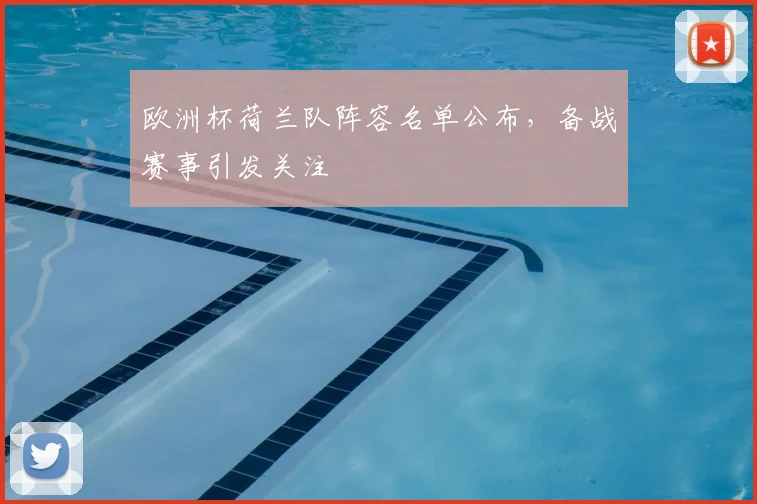 欧洲杯荷兰队阵容名单公布,备战赛事引发关注