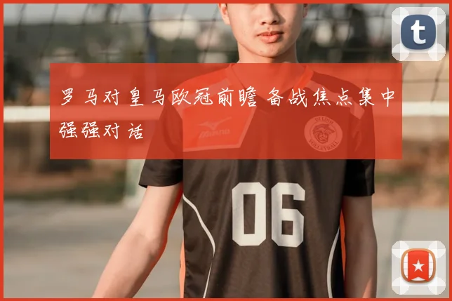 罗马对皇马欧冠前瞻 备战焦点集中强强对话