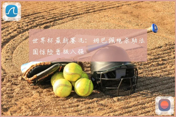 世界杯最新赛况:姆巴佩绝杀助法国惊险晋级八强