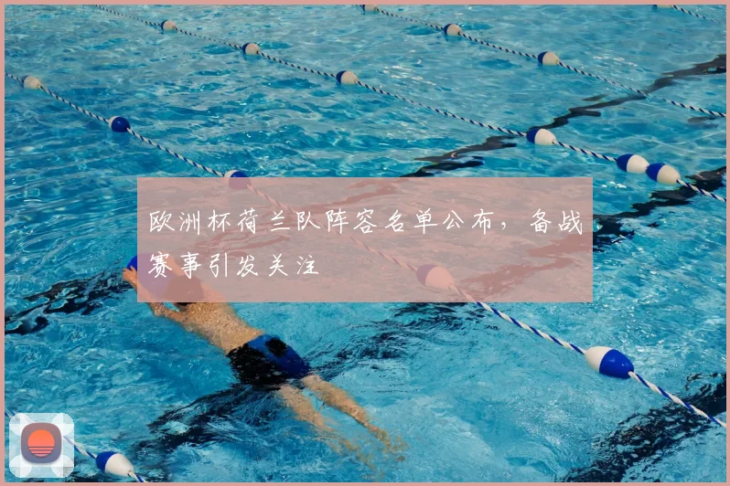 欧洲杯荷兰队阵容名单公布,备战赛事引发关注