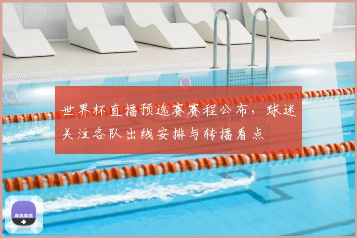 世界杯直播预选赛赛程公布，球迷关注各队出线安排与转播看点