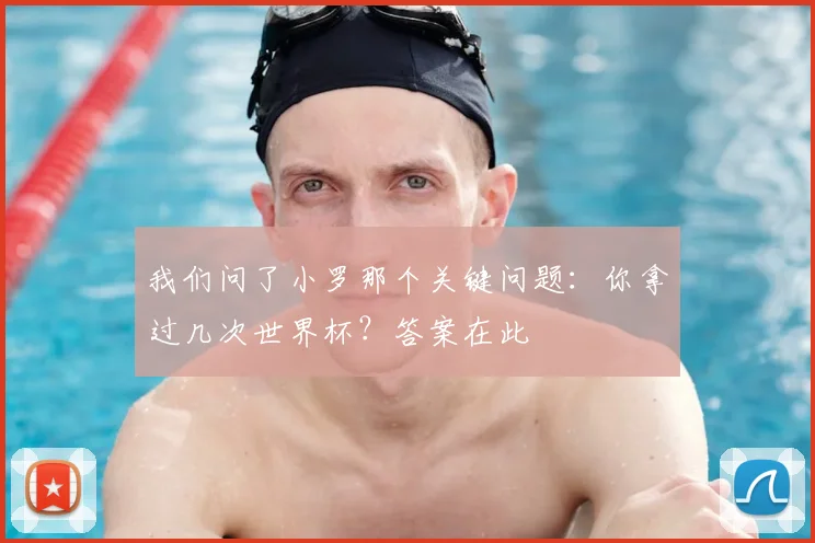 我们问了小罗那个关键问题:你拿过几次世界杯?答案在此