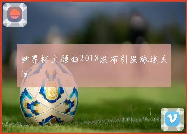 世界杯主题曲2018发布引发球迷关注