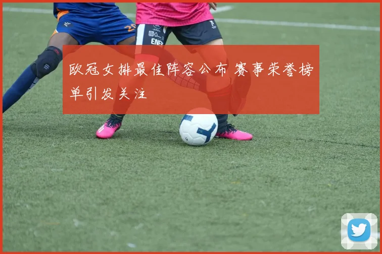 欧冠女排最佳阵容公布 赛事荣誉榜单引发关注