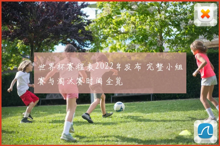 世界杯赛程表2022年发布 完整小组赛与淘汰赛时间全览