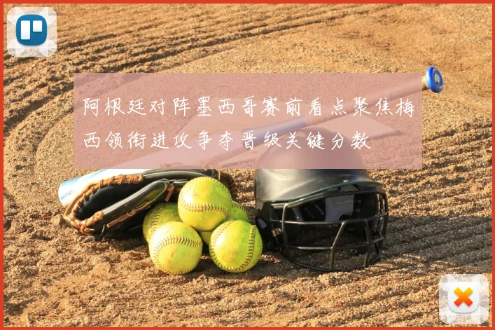 阿根廷对阵墨西哥赛前看点聚焦梅西领衔进攻争夺晋级关键分数