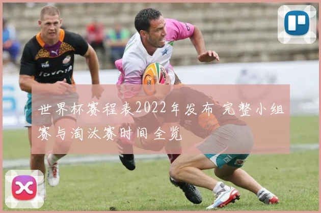 世界杯赛程表2022年发布 完整小组赛与淘汰赛时间全览