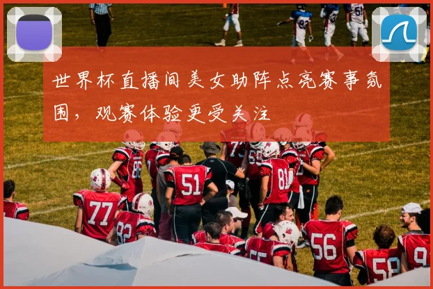 世界杯直播间美女助阵点亮赛事氛围,观赛体验更受关注