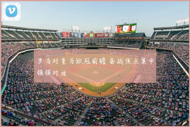罗马对皇马欧冠前瞻 备战焦点集中强强对话