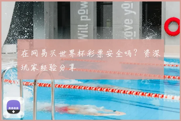 在网易买世界杯彩票安全吗?资深玩家经验分享