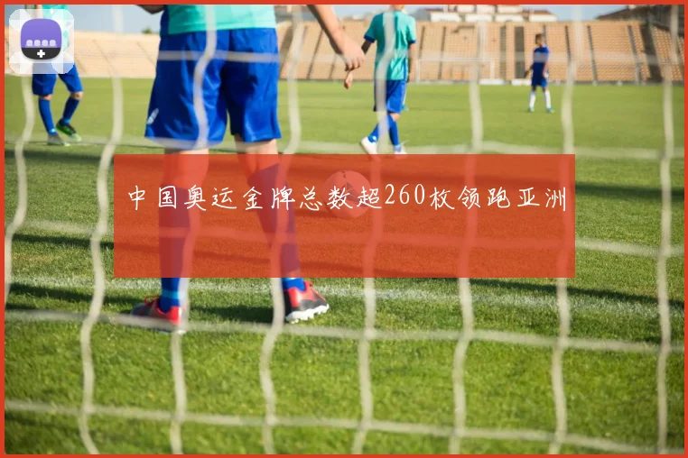 中国奥运金牌总数超260枚领跑亚洲