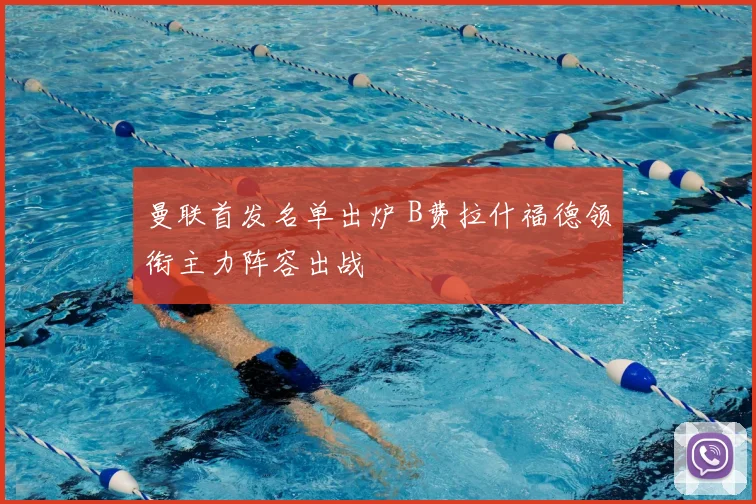 曼联首发名单出炉 B费拉什福德领衔主力阵容出战