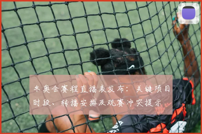 冬奥会赛程直播表发布：关键项目时段、转播安排及观赛冲突提示