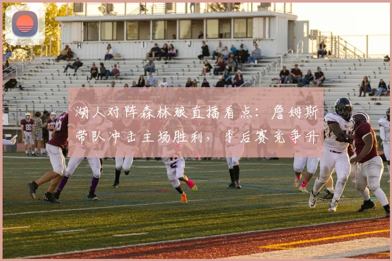 湖人对阵森林狼直播看点：詹姆斯带队冲击主场胜利，季后赛竞争升温