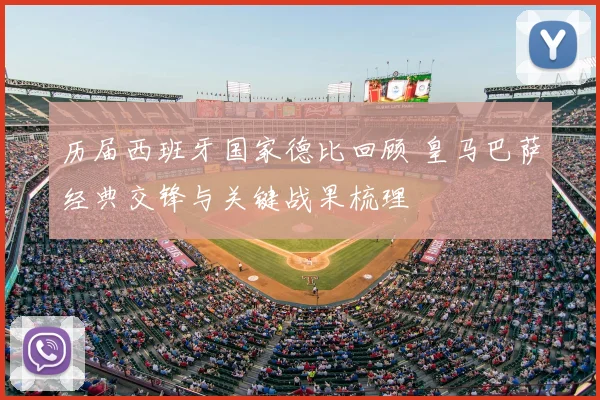 历届西班牙国家德比回顾 皇马巴萨经典交锋与关键战果梳理