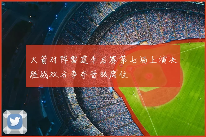 火箭对阵雷霆季后赛第七场上演决胜战双方争夺晋级席位