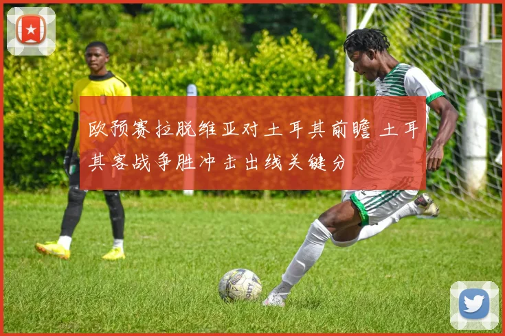 欧预赛拉脱维亚对土耳其前瞻 土耳其客战争胜冲击出线关键分