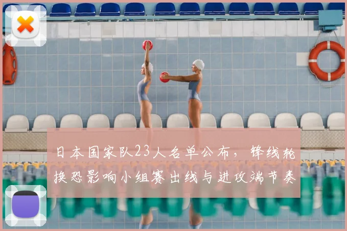 日本国家队23人名单公布，锋线轮换恐影响小组赛出线与进攻端节奏