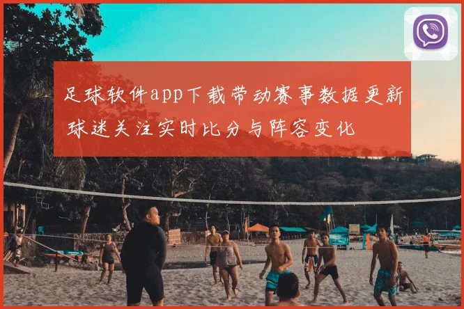 足球软件app下载带动赛事数据更新 球迷关注实时比分与阵容变化