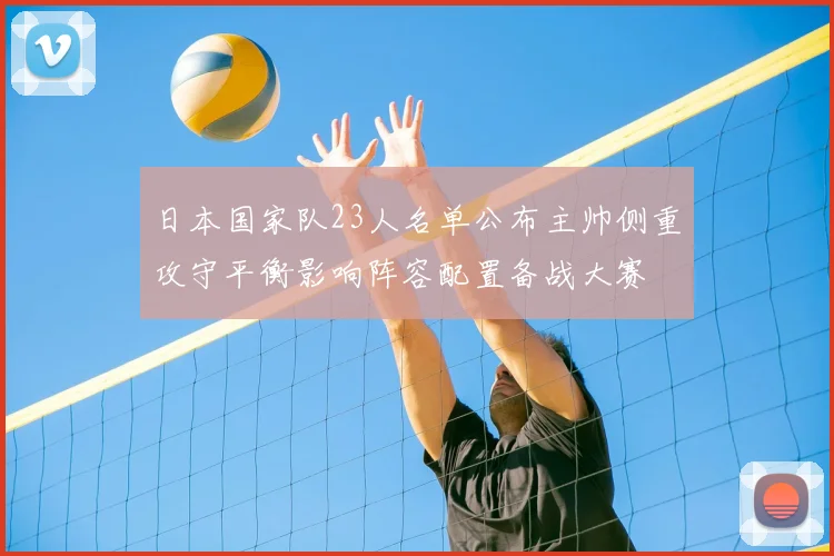 日本国家队23人名单公布主帅侧重攻守平衡影响阵容配置备战大赛