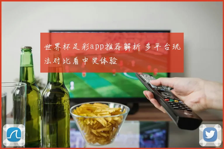 世界杯足彩app推荐解析 多平台玩法对比看中奖体验