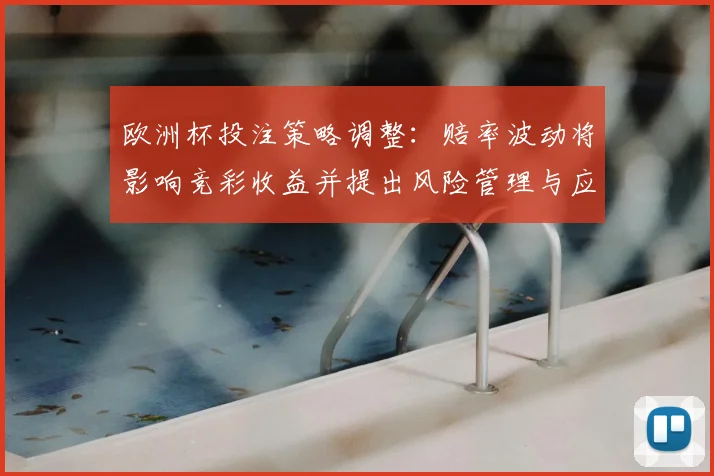 欧洲杯投注策略调整:赔率波动将影响竞彩收益并提出风险管理与应对建议