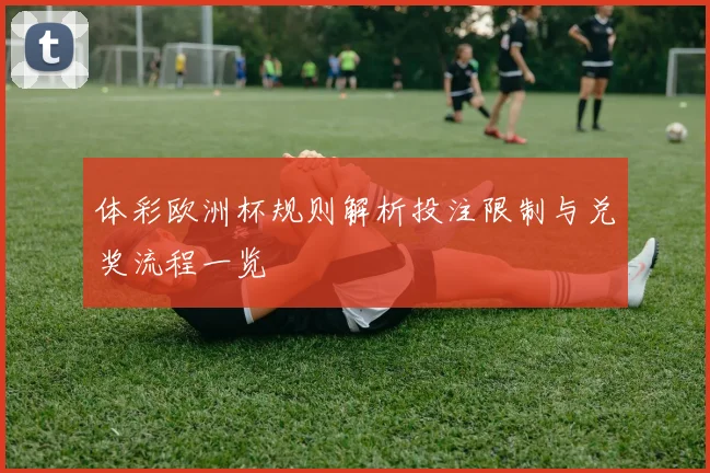 体彩欧洲杯规则解析投注限制与兑奖流程一览