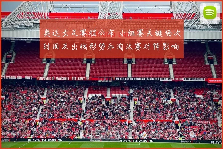 奥运女足赛程公布 小组赛关键场次时间及出线形势和淘汰赛对阵影响