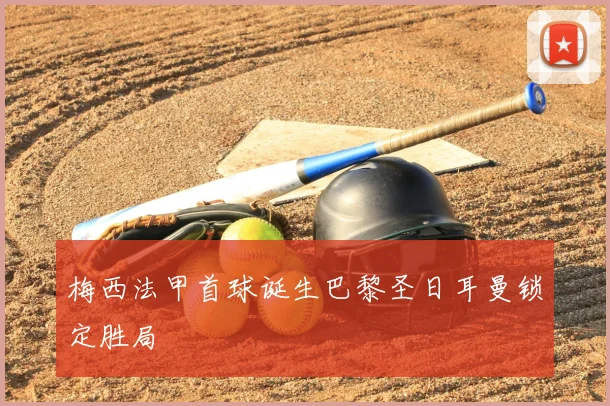 梅西法甲首球诞生巴黎圣日耳曼锁定胜局