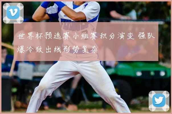 世界杯预选赛小组赛积分演变 强队爆冷致出线形势复杂