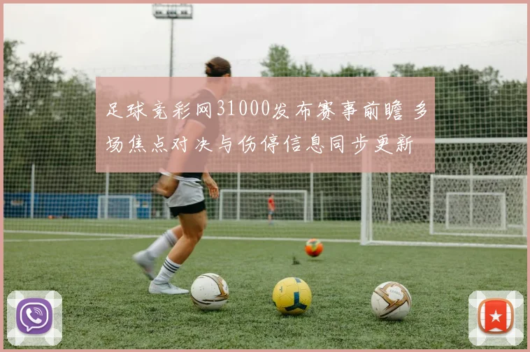 足球竞彩网31000发布赛事前瞻 多场焦点对决与伤停信息同步更新