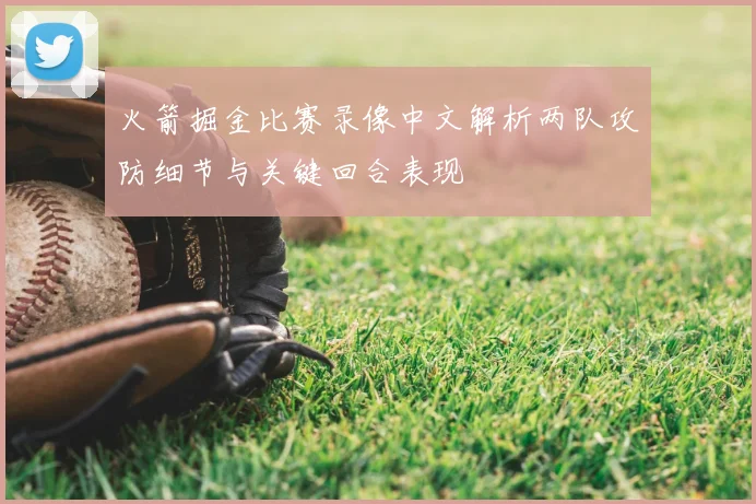 火箭掘金比赛录像中文解析两队攻防细节与关键回合表现